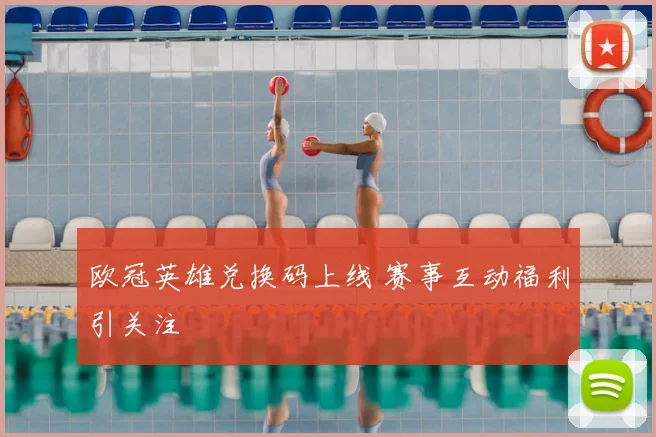 欧冠英雄兑换码上线 赛事互动福利引关注