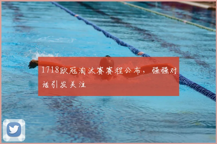 1718欧冠淘汰赛赛程公布，强强对话引发关注