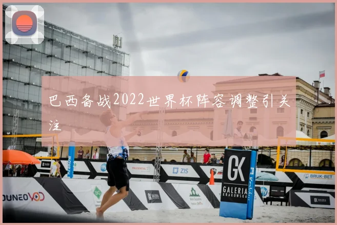 巴西备战2022世界杯阵容调整引关注