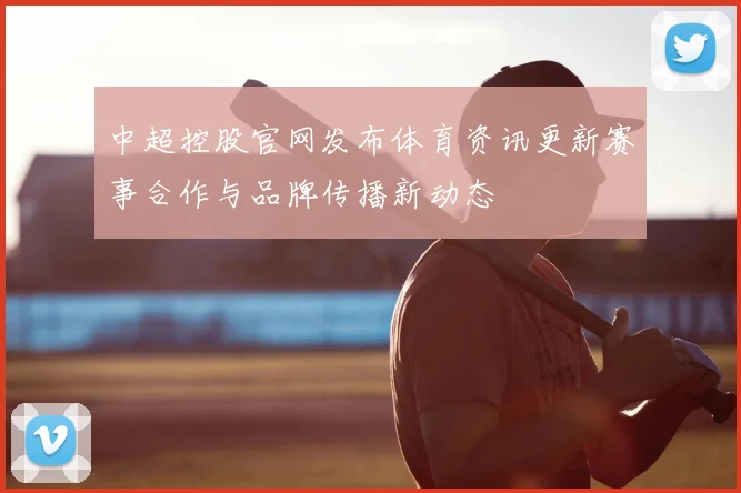 中超控股官网发布体育资讯更新赛事合作与品牌传播新动态