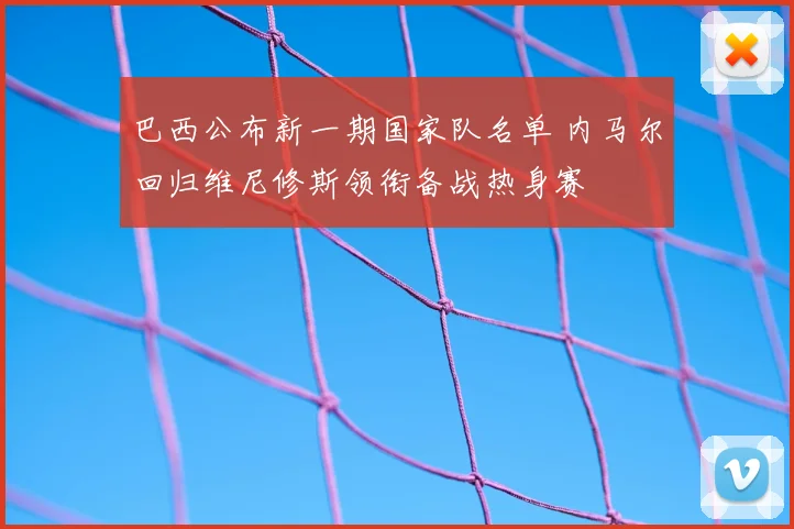 巴西公布新一期国家队名单 内马尔回归维尼修斯领衔备战热身赛