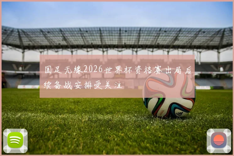 国足无缘2026世界杯资格赛出局后续备战安排受关注