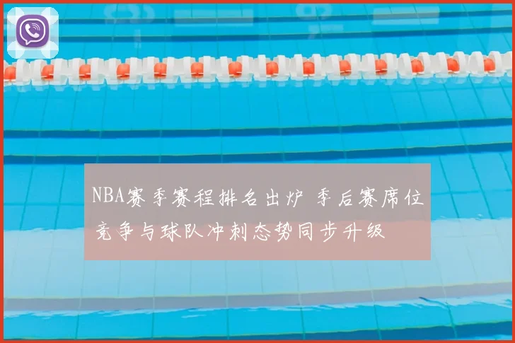 NBA赛季赛程排名出炉 季后赛席位竞争与球队冲刺态势同步升级