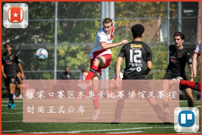 张家口赛区冬奥会比赛场馆及赛程时间正式公布