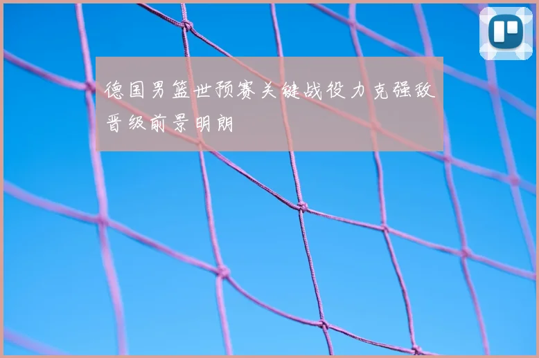 德国男篮世预赛关键战役力克强敌晋级前景明朗